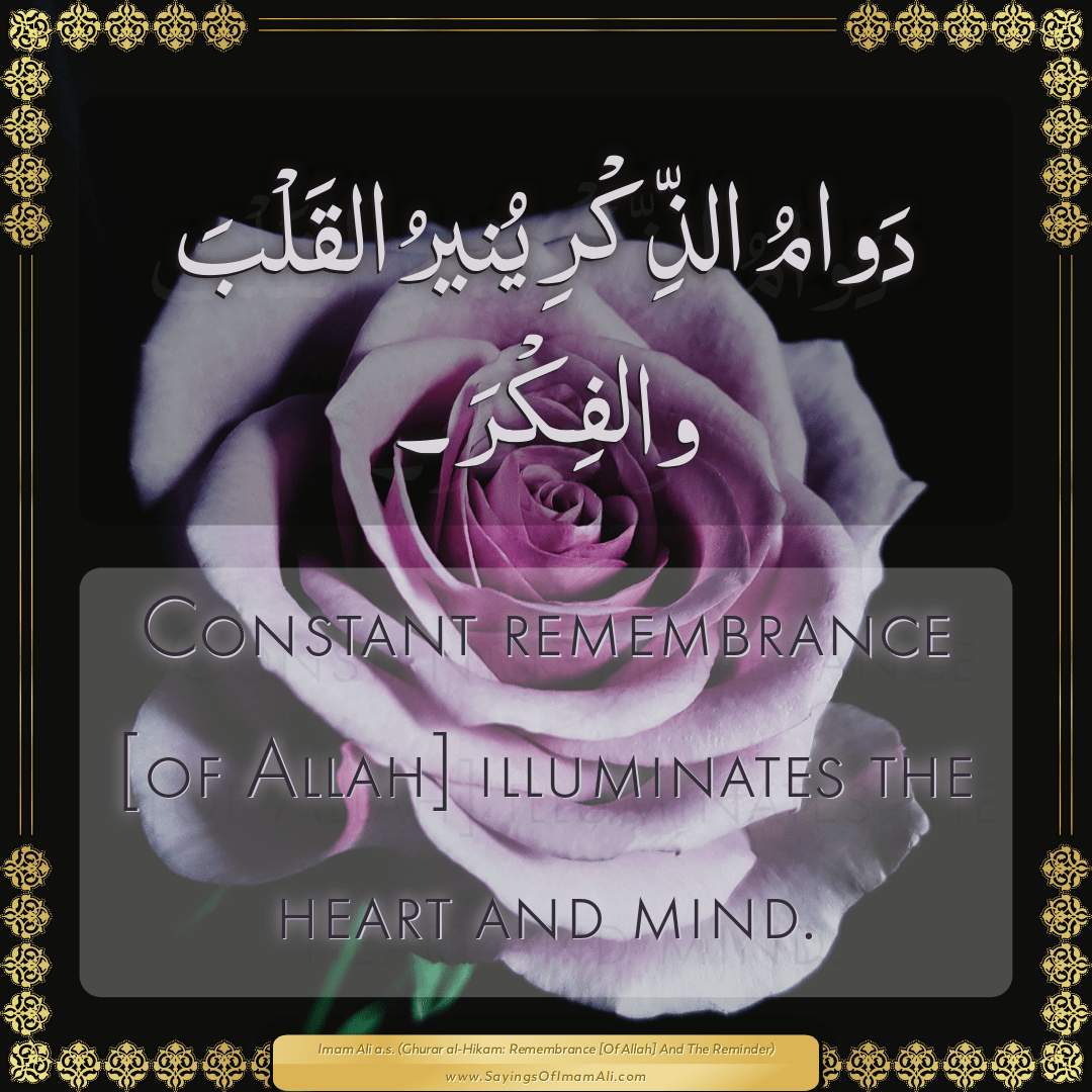 Constant remembrance [of Allah] illuminates the heart and mind.
